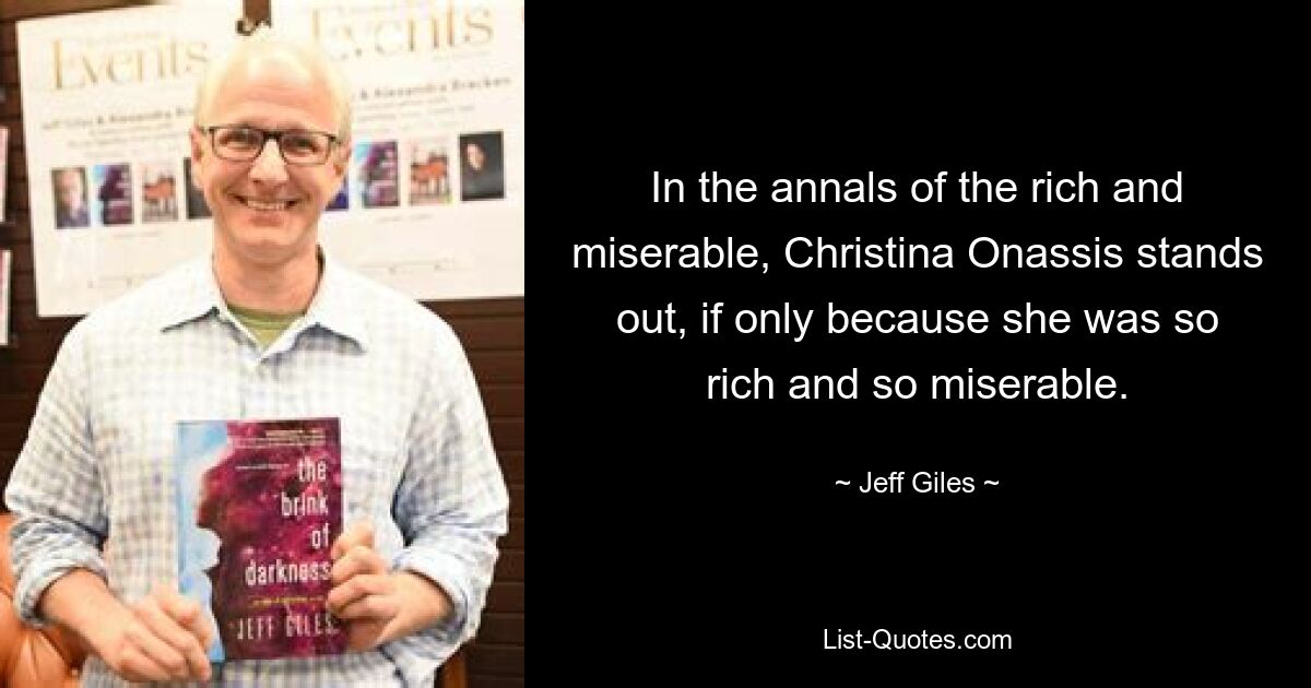 In the annals of the rich and miserable, Christina Onassis stands out, if only because she was so rich and so miserable. — © Jeff Giles