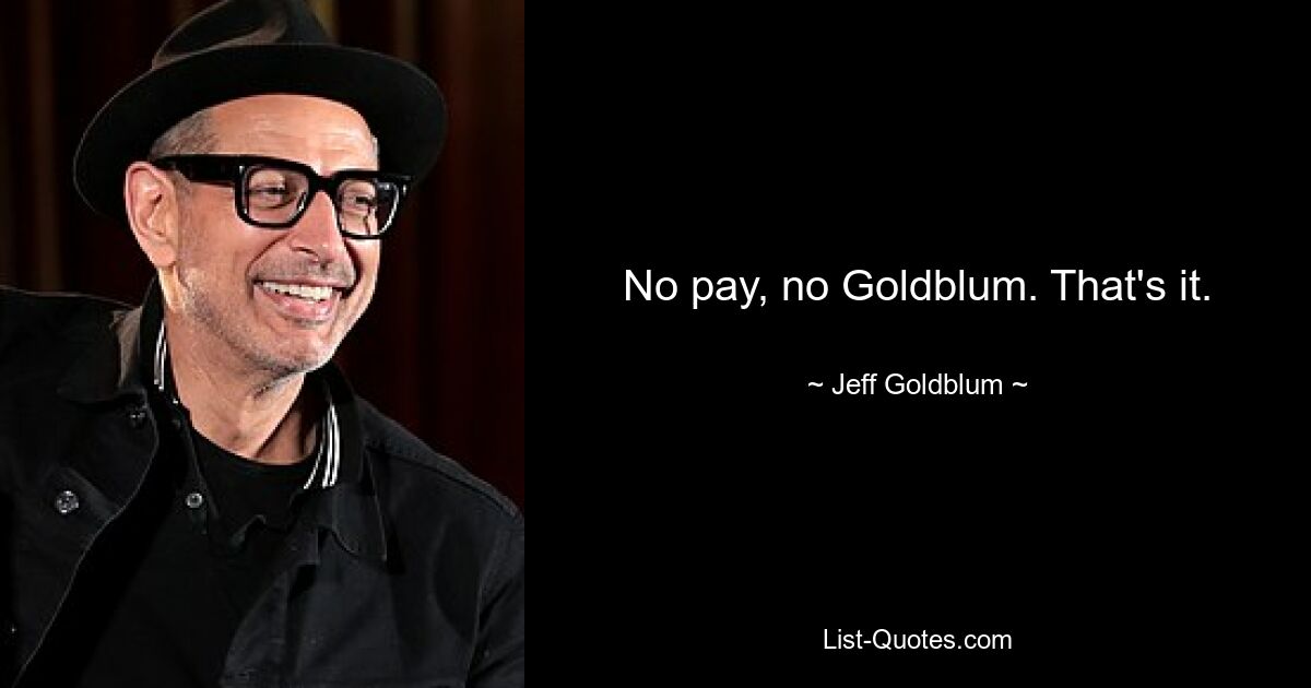 No pay, no Goldblum. That's it. — © Jeff Goldblum