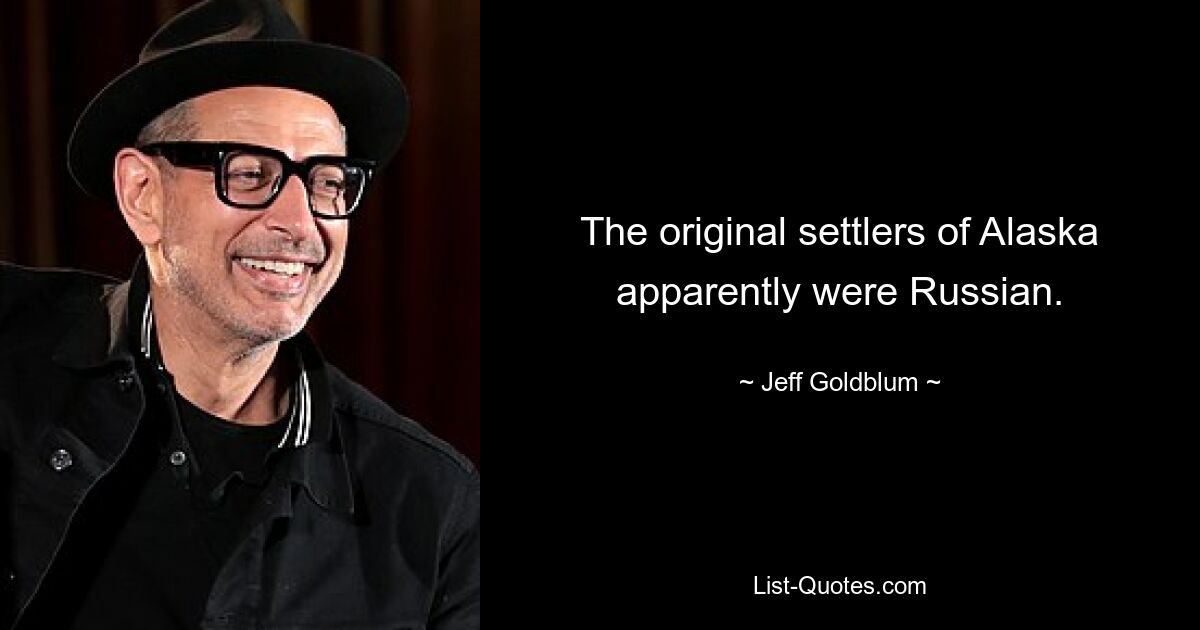 The original settlers of Alaska apparently were Russian. — © Jeff Goldblum