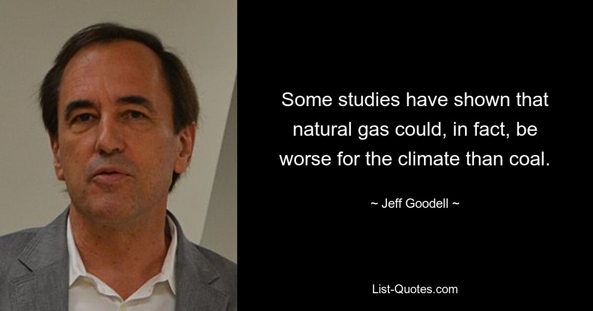 Some studies have shown that natural gas could, in fact, be worse for the climate than coal. — © Jeff Goodell