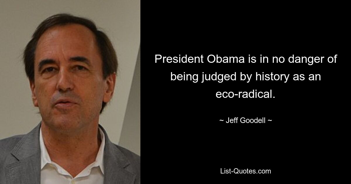 President Obama is in no danger of being judged by history as an eco-radical. — © Jeff Goodell