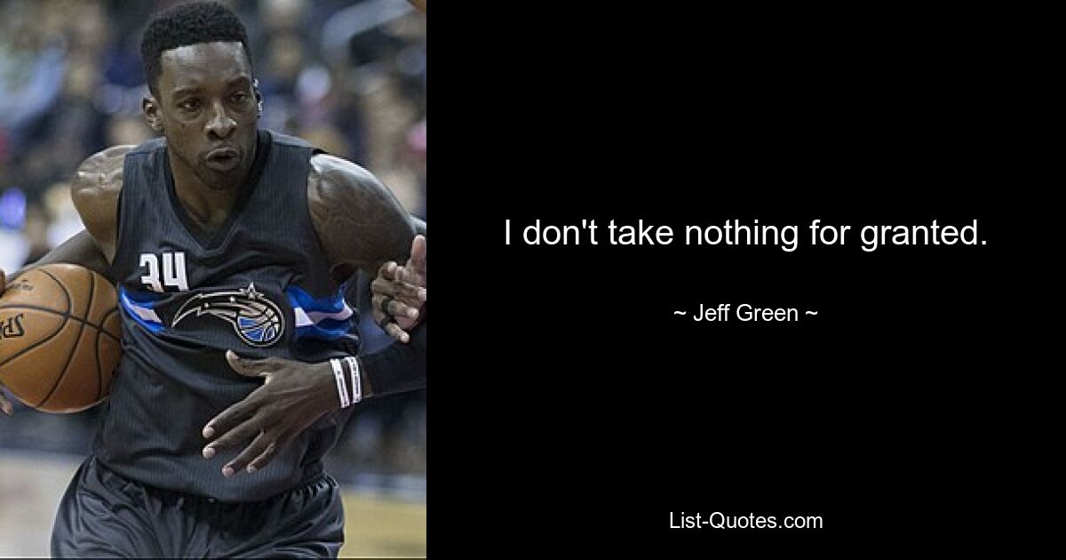 I don't take nothing for granted. — © Jeff Green