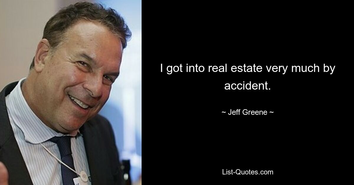 I got into real estate very much by accident. — © Jeff Greene