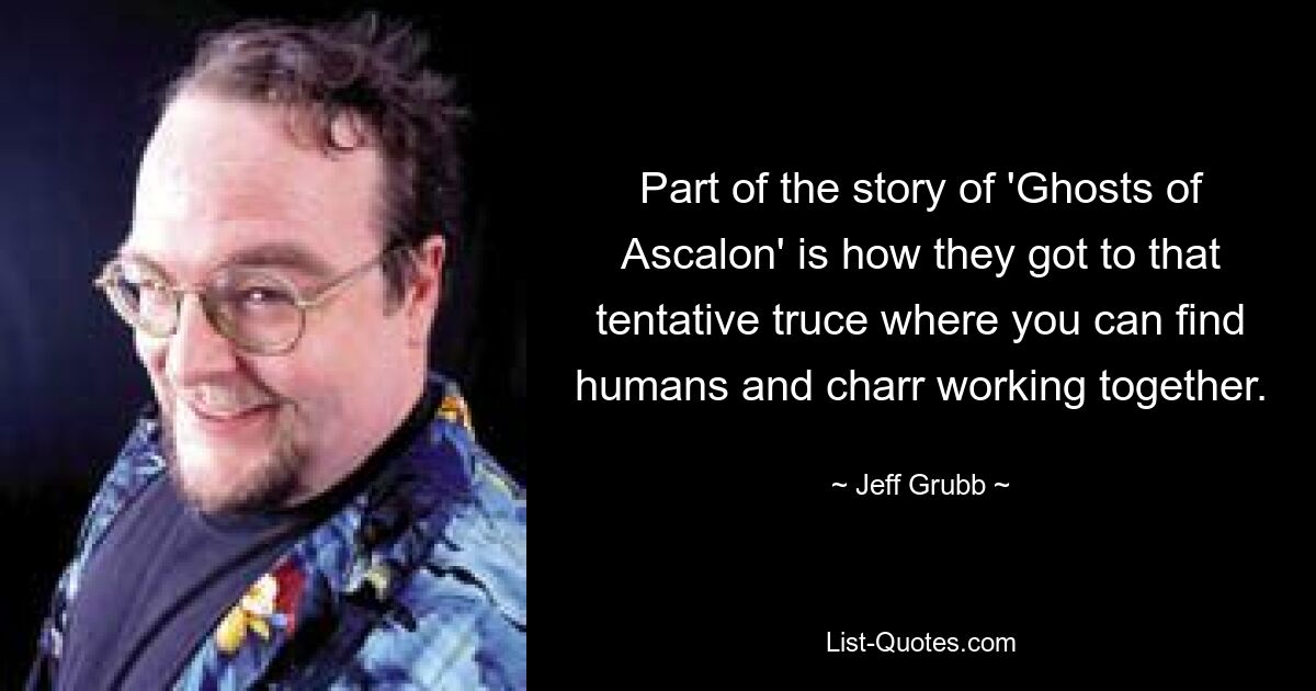 Part of the story of 'Ghosts of Ascalon' is how they got to that tentative truce where you can find humans and charr working together. — © Jeff Grubb