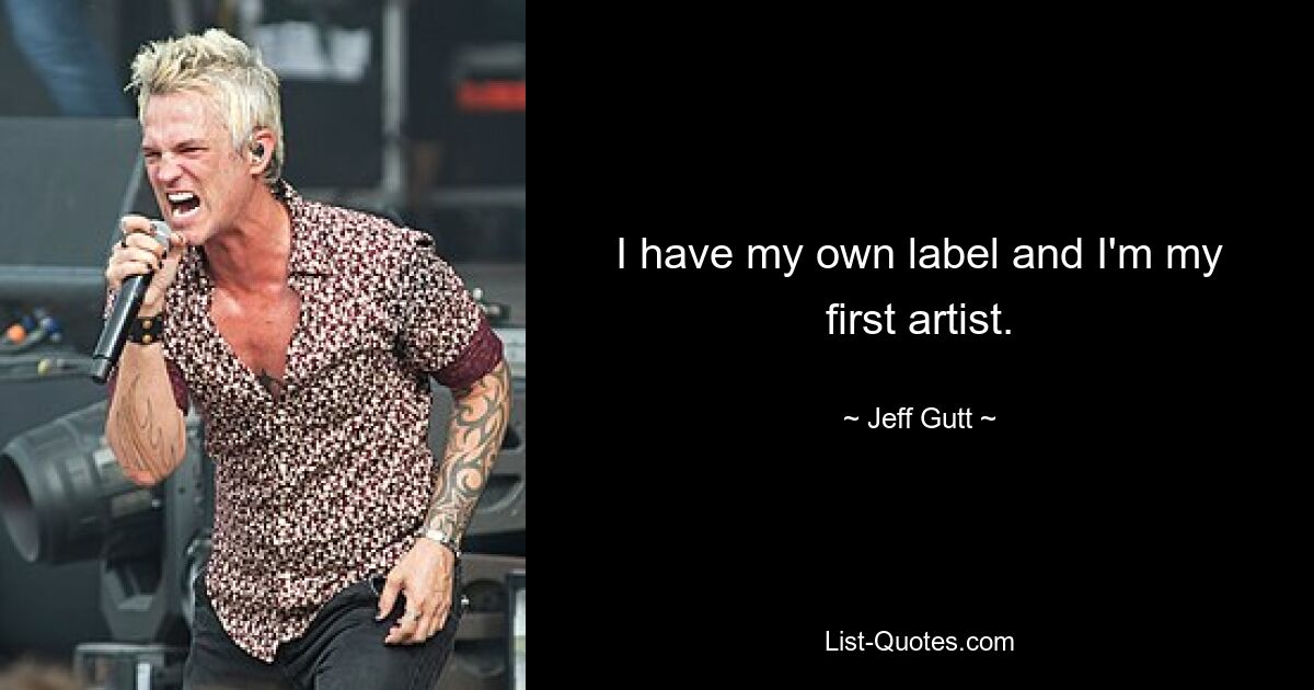 I have my own label and I'm my first artist. — © Jeff Gutt