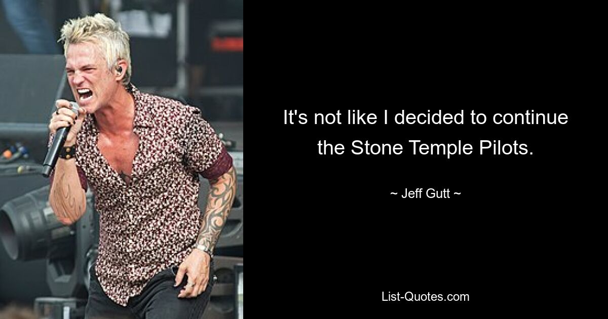 It's not like I decided to continue the Stone Temple Pilots. — © Jeff Gutt