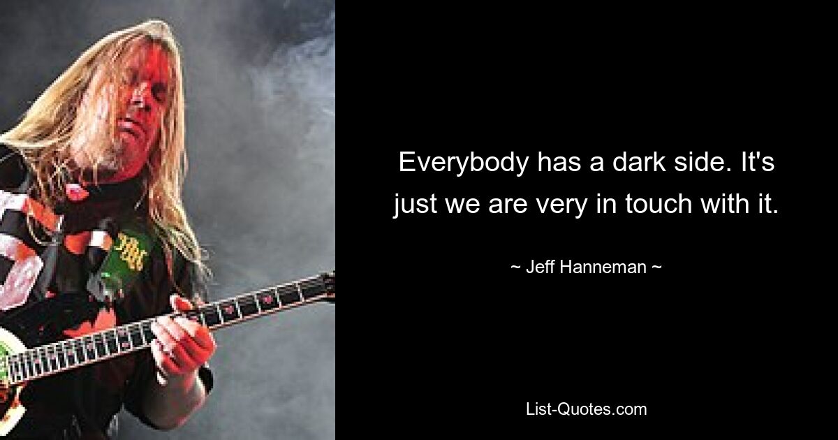 Everybody has a dark side. It's just we are very in touch with it. — © Jeff Hanneman