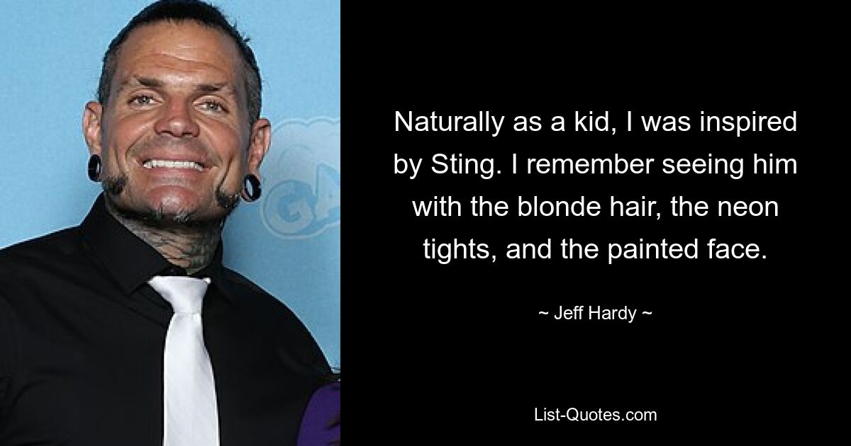 Naturally as a kid, I was inspired by Sting. I remember seeing him with the blonde hair, the neon tights, and the painted face. — © Jeff Hardy