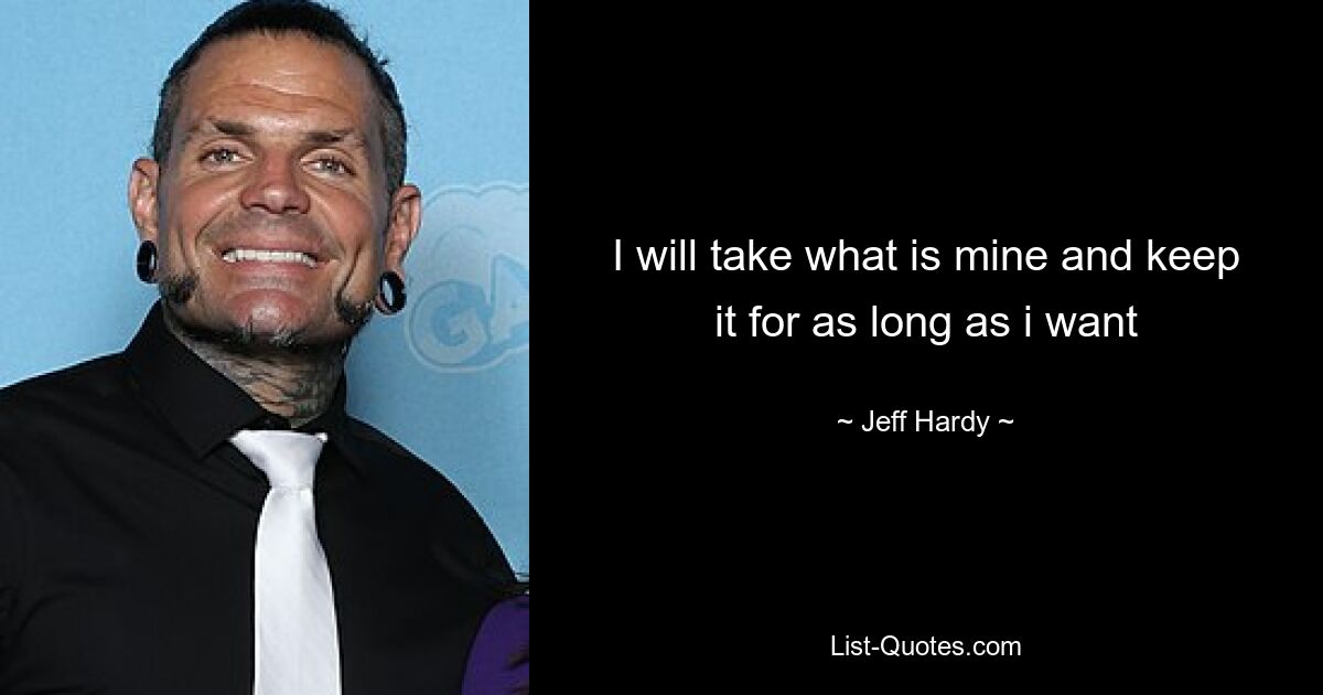 I will take what is mine and keep it for as long as i want — © Jeff Hardy