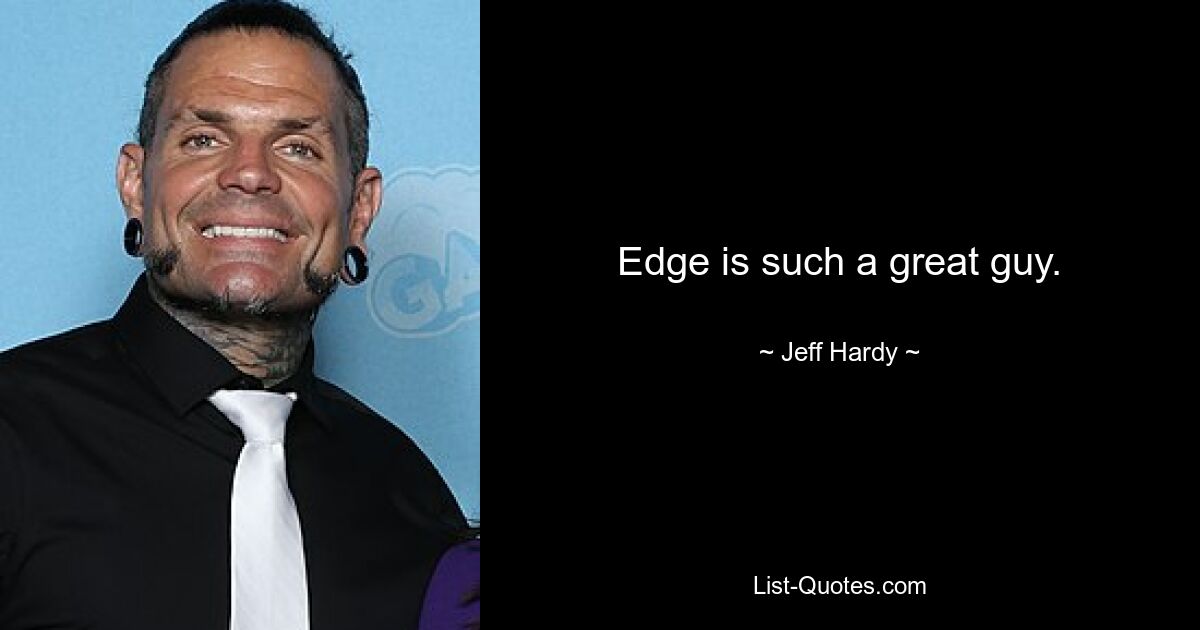 Edge is such a great guy. — © Jeff Hardy