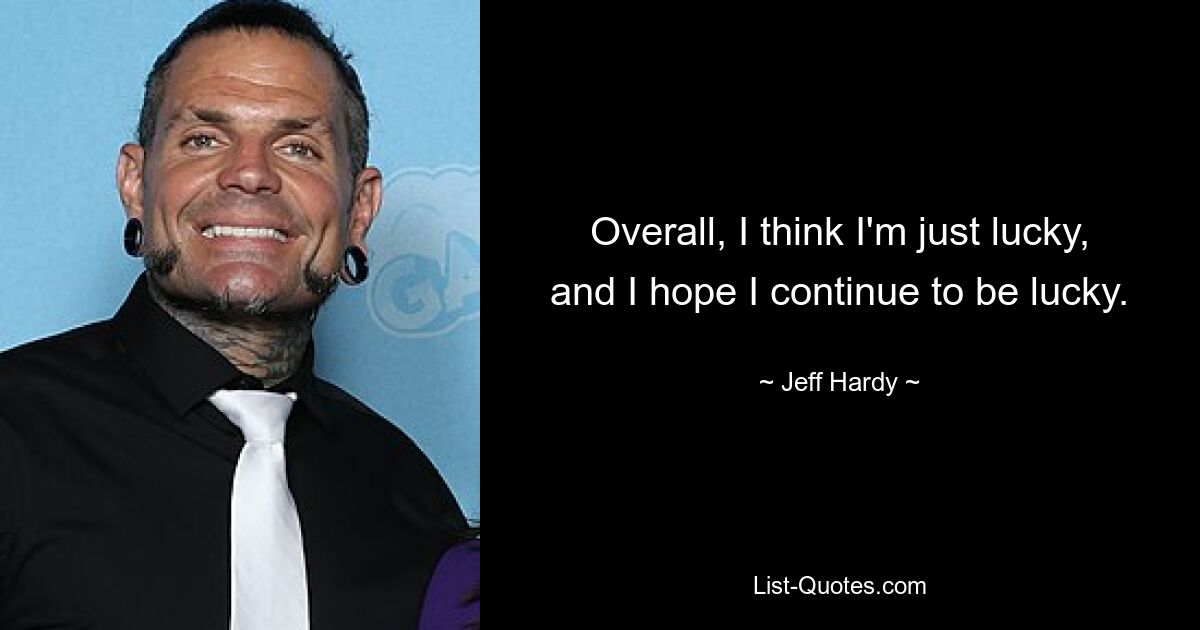 Overall, I think I'm just lucky, and I hope I continue to be lucky. — © Jeff Hardy