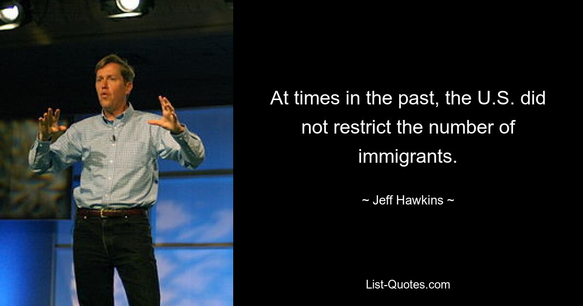 At times in the past, the U.S. did not restrict the number of immigrants. — © Jeff Hawkins