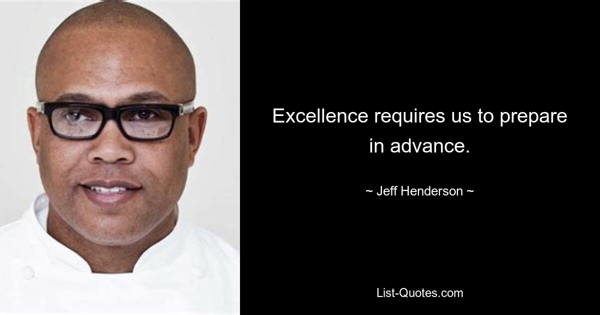 Excellence requires us to prepare in advance. — © Jeff Henderson