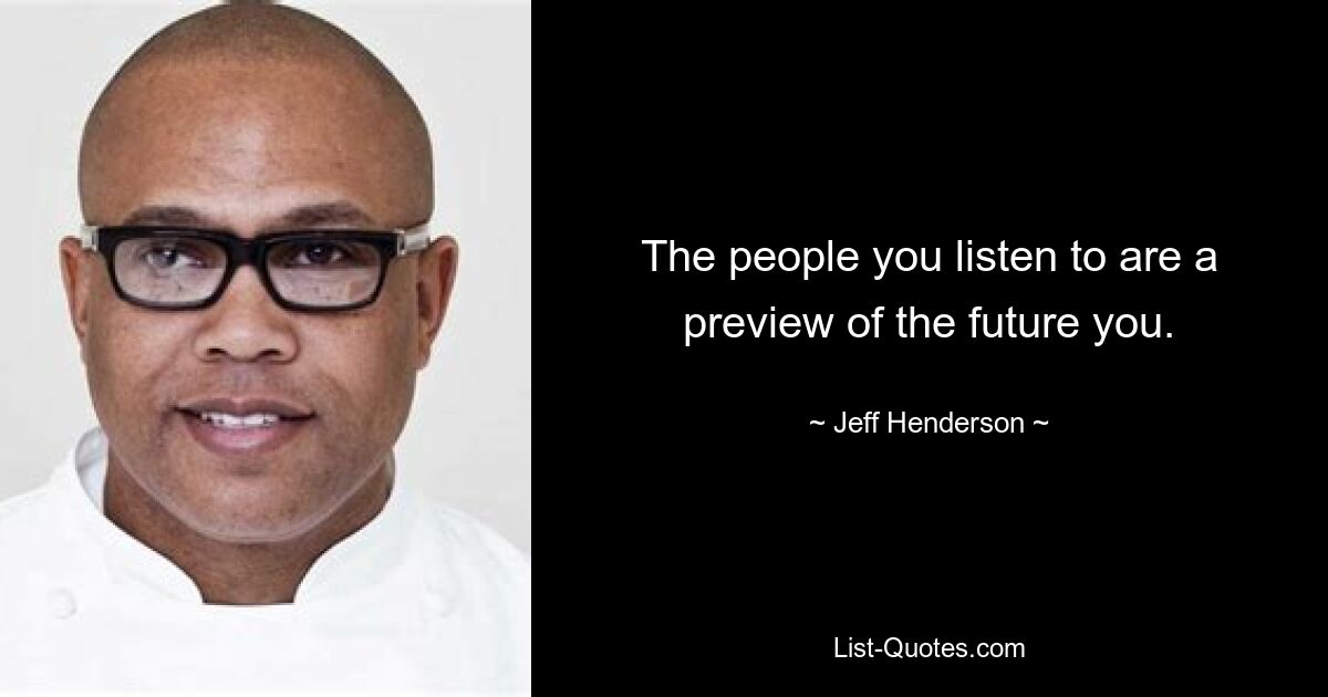 The people you listen to are a preview of the future you. — © Jeff Henderson