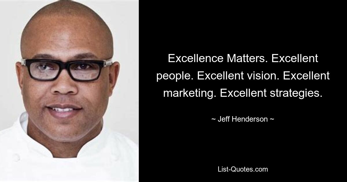 Excellence Matters. Excellent people. Excellent vision. Excellent marketing. Excellent strategies. — © Jeff Henderson