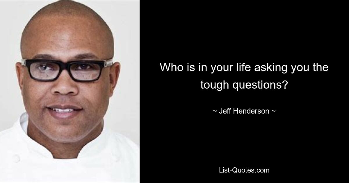 Who is in your life asking you the tough questions? — © Jeff Henderson