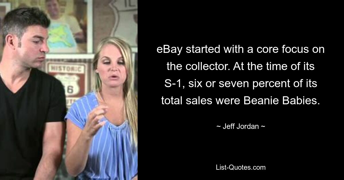 eBay started with a core focus on the collector. At the time of its S-1, six or seven percent of its total sales were Beanie Babies. — © Jeff Jordan