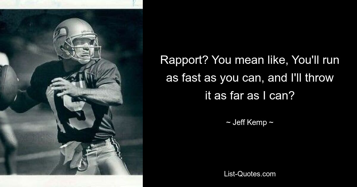 Rapport? You mean like, You'll run as fast as you can, and I'll throw it as far as I can? — © Jeff Kemp