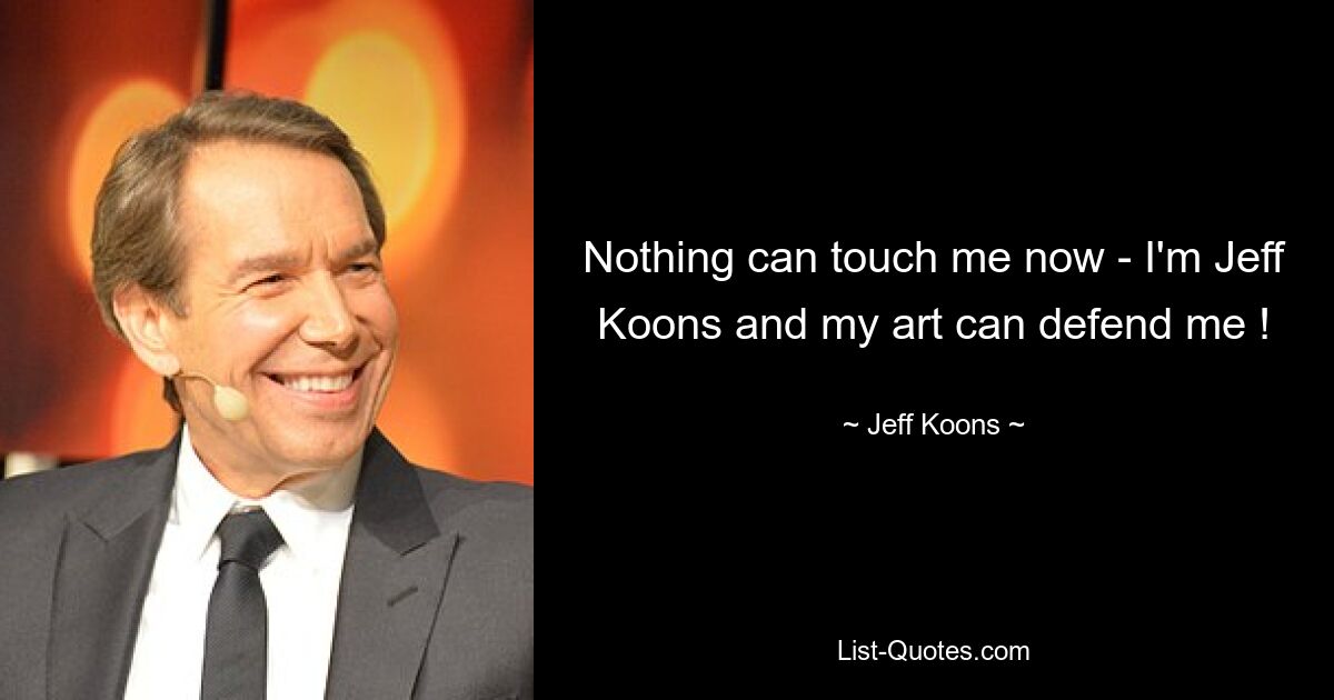 Nothing can touch me now - I'm Jeff Koons and my art can defend me ! — © Jeff Koons