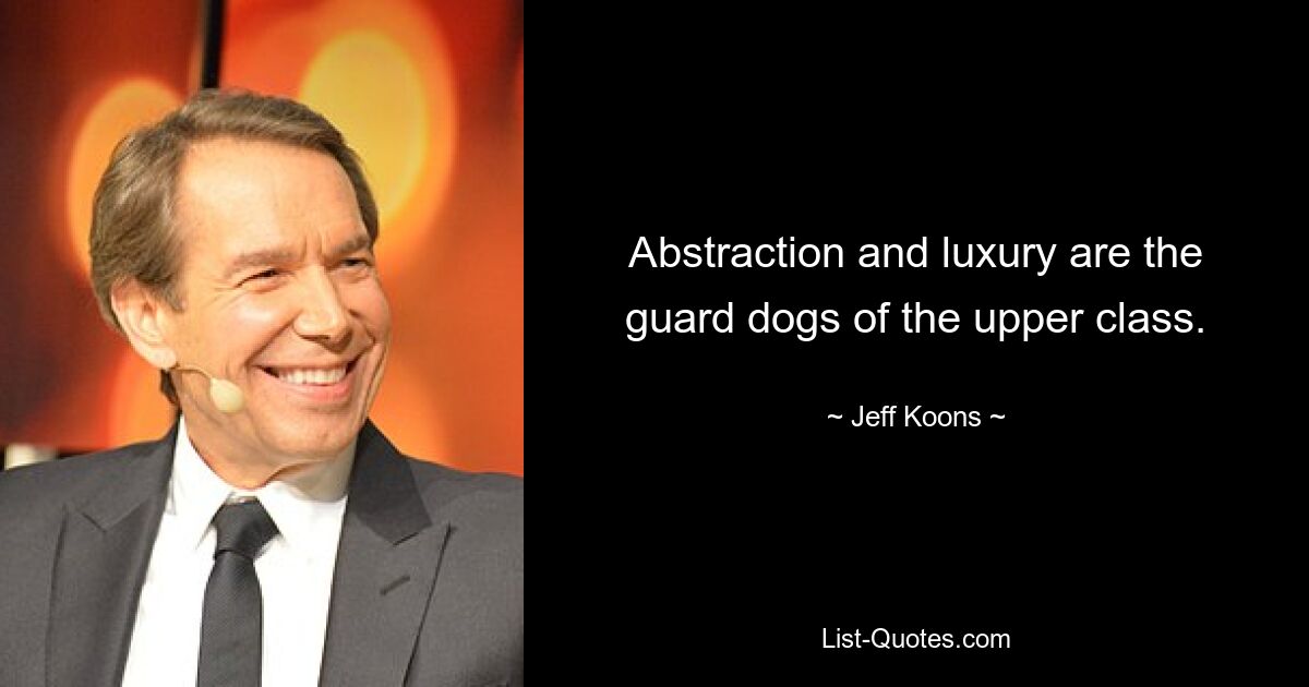 Abstraction and luxury are the guard dogs of the upper class. — © Jeff Koons