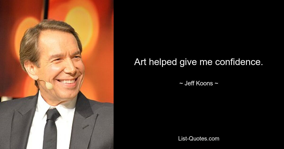 Art helped give me confidence. — © Jeff Koons