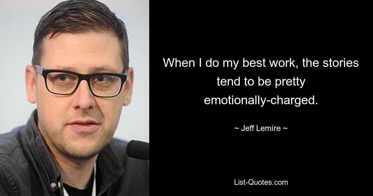 When I do my best work, the stories tend to be pretty emotionally-charged. — © Jeff Lemire