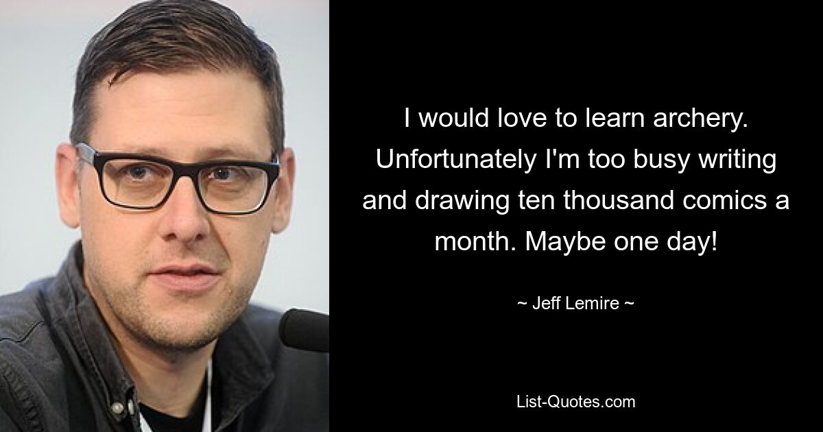 I would love to learn archery. Unfortunately I'm too busy writing and drawing ten thousand comics a month. Maybe one day! — © Jeff Lemire