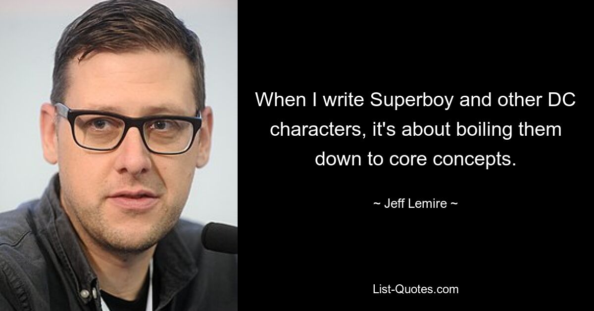 When I write Superboy and other DC characters, it's about boiling them down to core concepts. — © Jeff Lemire