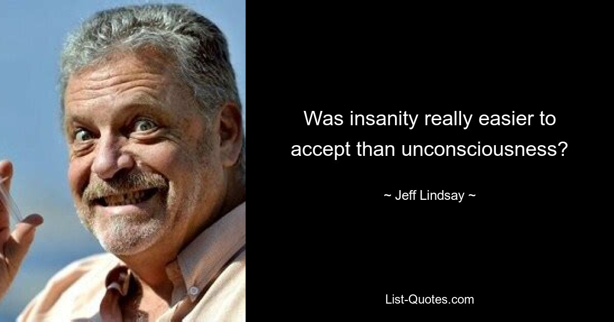 Was insanity really easier to accept than unconsciousness? — © Jeff Lindsay