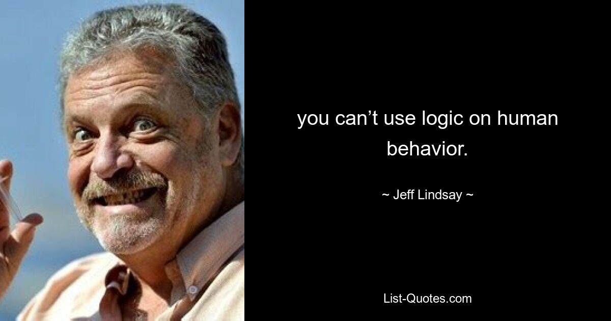 you can’t use logic on human behavior. — © Jeff Lindsay