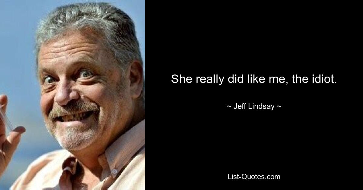 She really did like me, the idiot. — © Jeff Lindsay