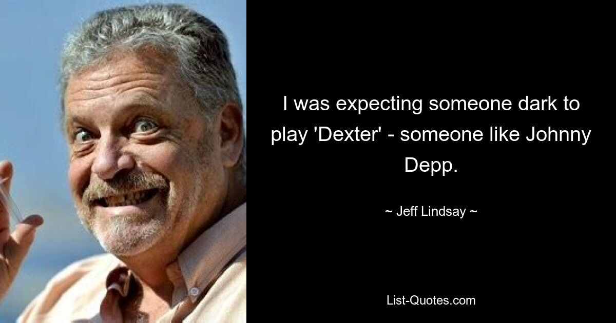 I was expecting someone dark to play 'Dexter' - someone like Johnny Depp. — © Jeff Lindsay