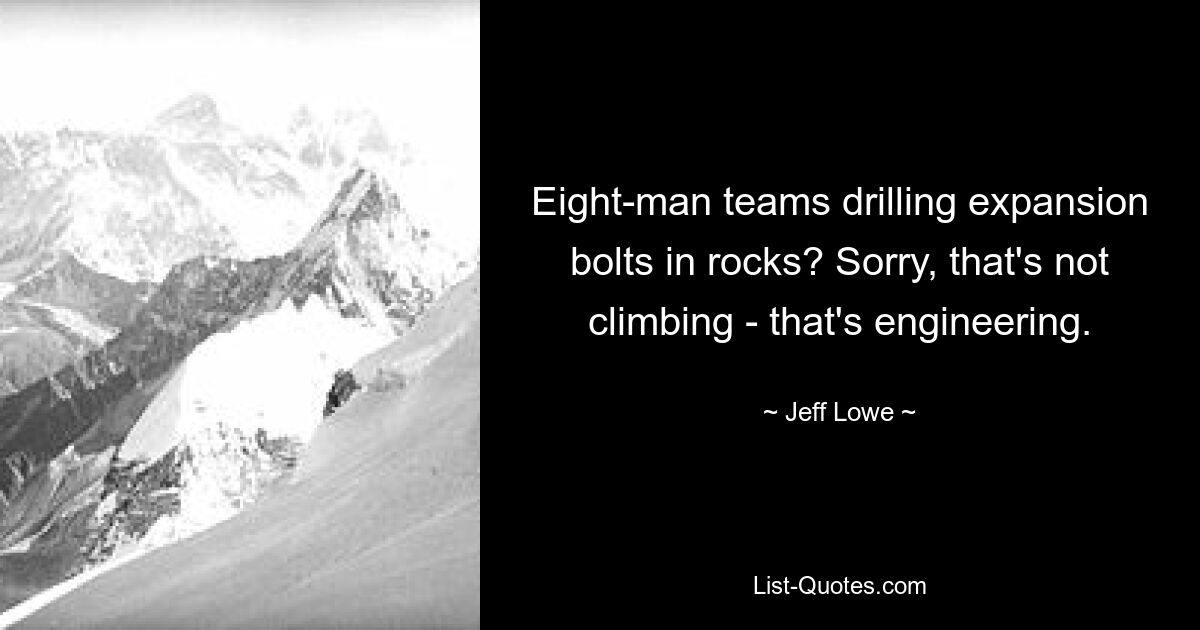 Eight-man teams drilling expansion bolts in rocks? Sorry, that's not climbing - that's engineering. — © Jeff Lowe