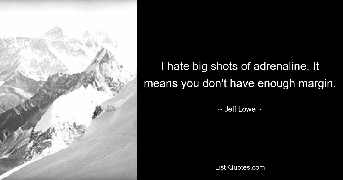 I hate big shots of adrenaline. It means you don't have enough margin. — © Jeff Lowe