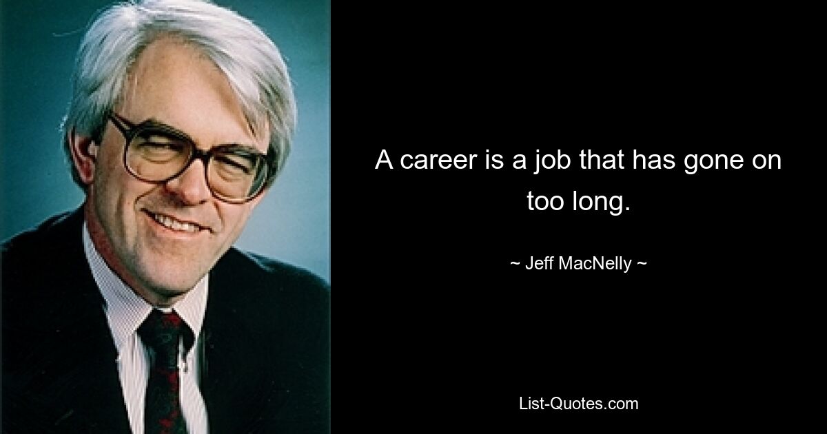 A career is a job that has gone on too long. — © Jeff MacNelly