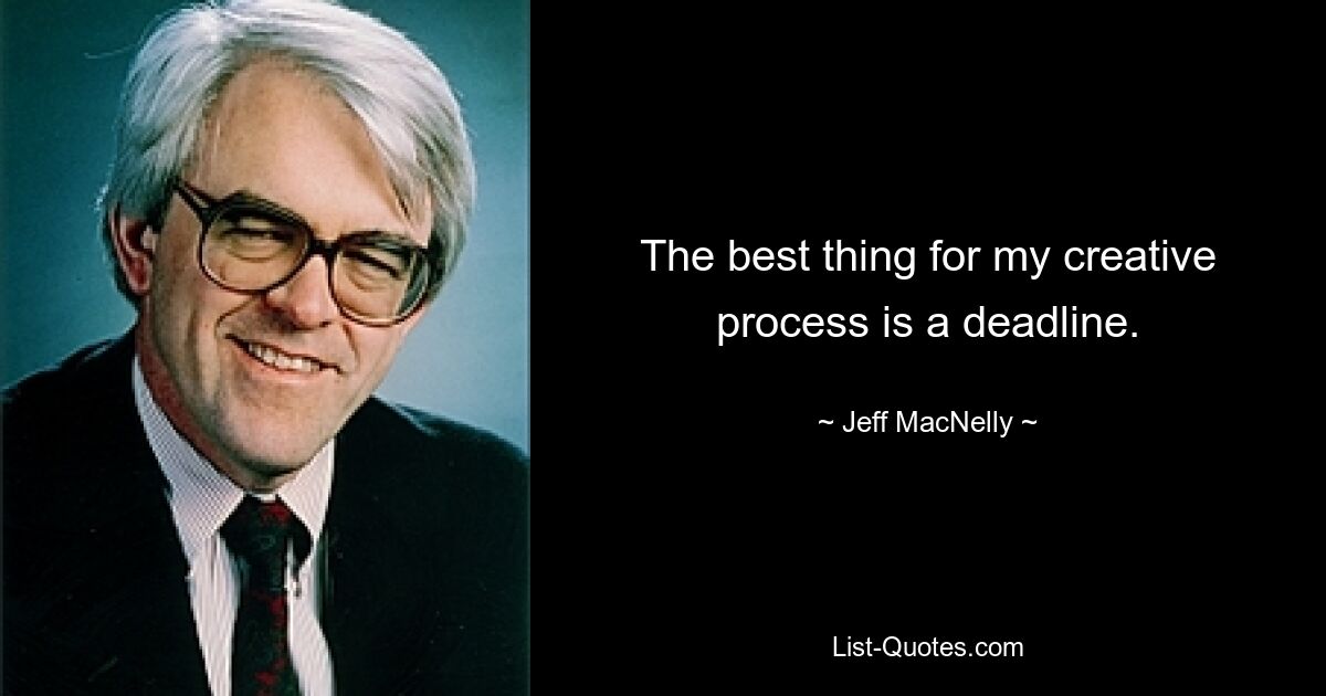 The best thing for my creative process is a deadline. — © Jeff MacNelly