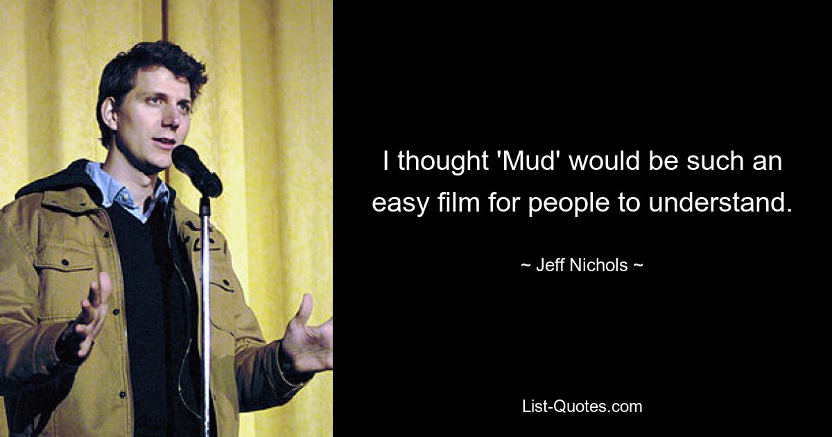 I thought 'Mud' would be such an easy film for people to understand. — © Jeff Nichols