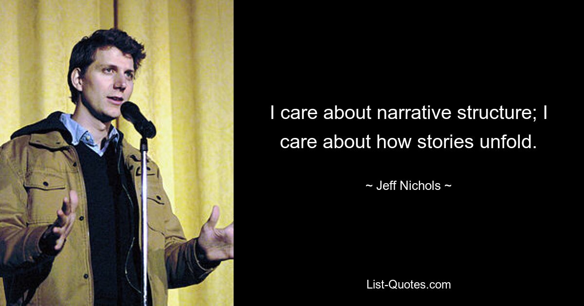 I care about narrative structure; I care about how stories unfold. — © Jeff Nichols