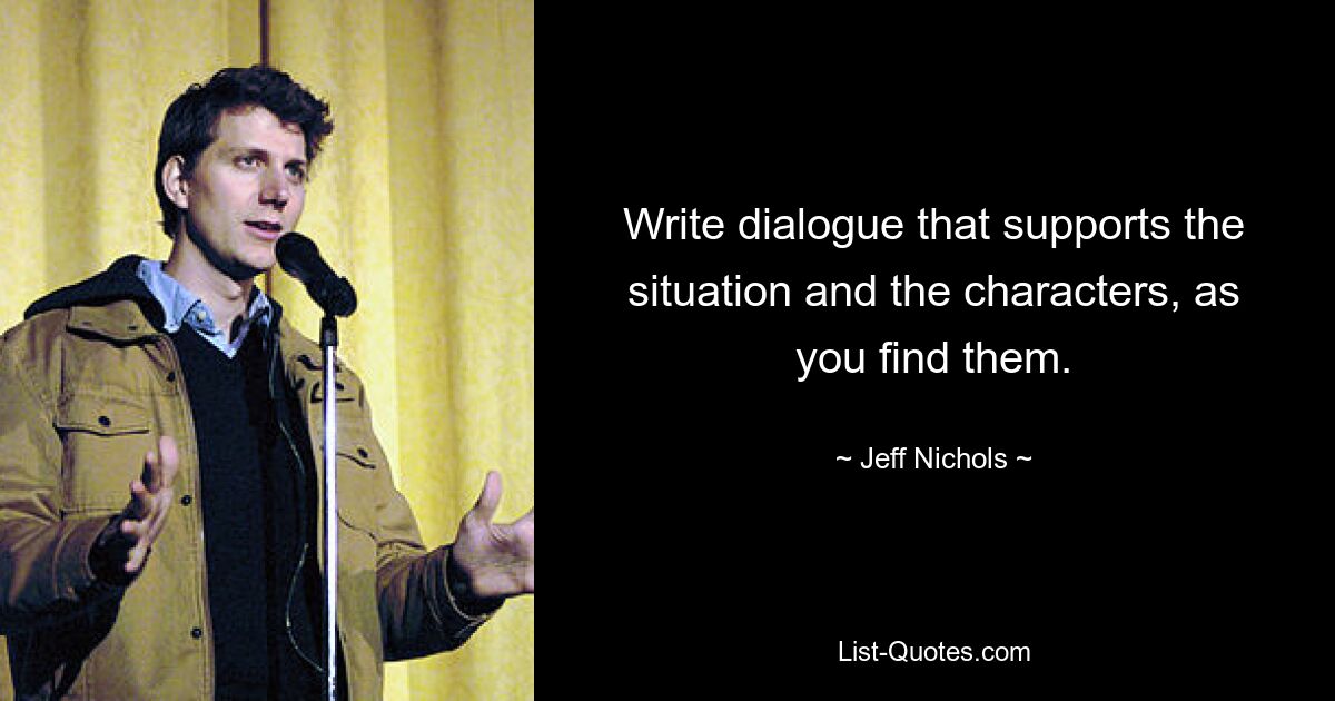 Write dialogue that supports the situation and the characters, as you find them. — © Jeff Nichols