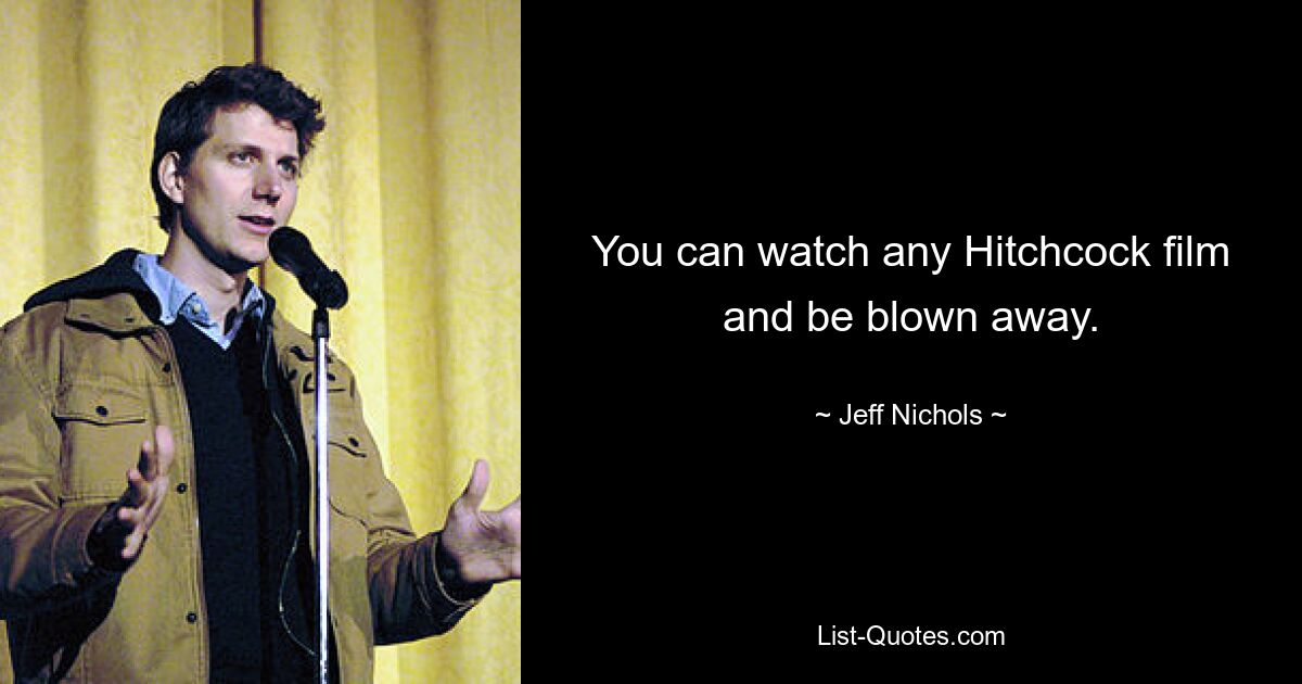 You can watch any Hitchcock film and be blown away. — © Jeff Nichols