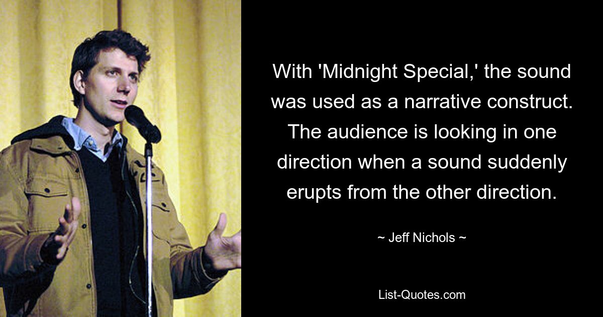 With 'Midnight Special,' the sound was used as a narrative construct. The audience is looking in one direction when a sound suddenly erupts from the other direction. — © Jeff Nichols