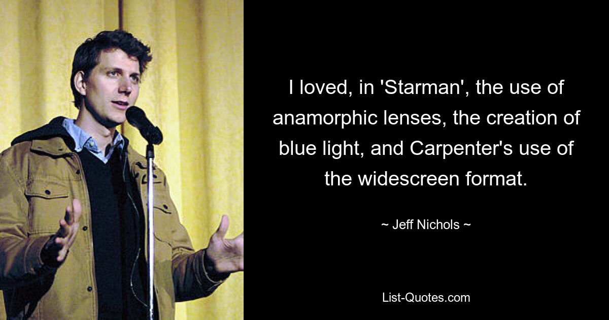 I loved, in 'Starman', the use of anamorphic lenses, the creation of blue light, and Carpenter's use of the widescreen format. — © Jeff Nichols