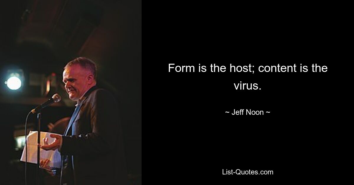 Form is the host; content is the virus. — © Jeff Noon