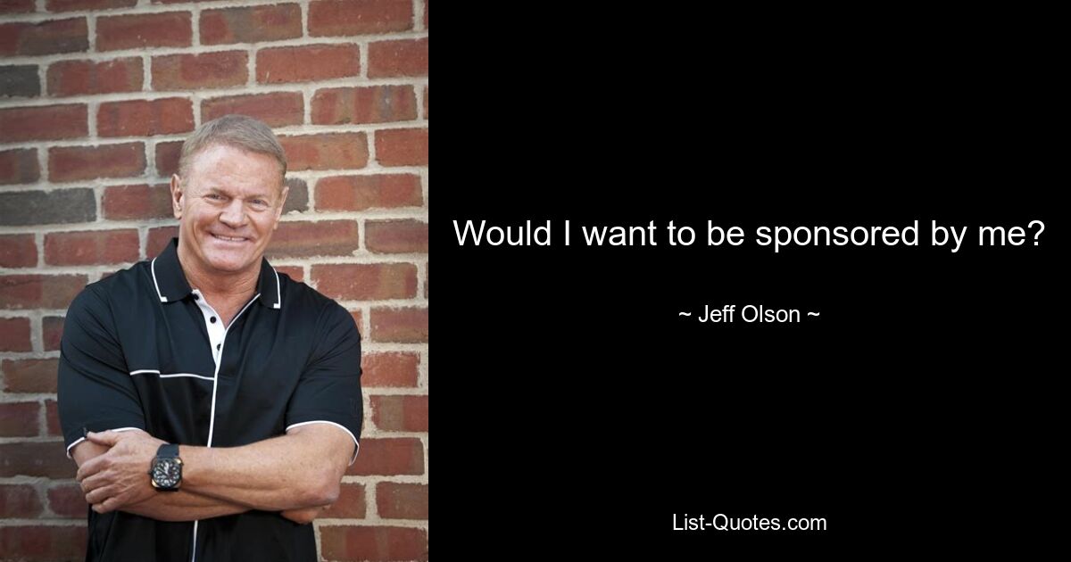 Would I want to be sponsored by me? — © Jeff Olson