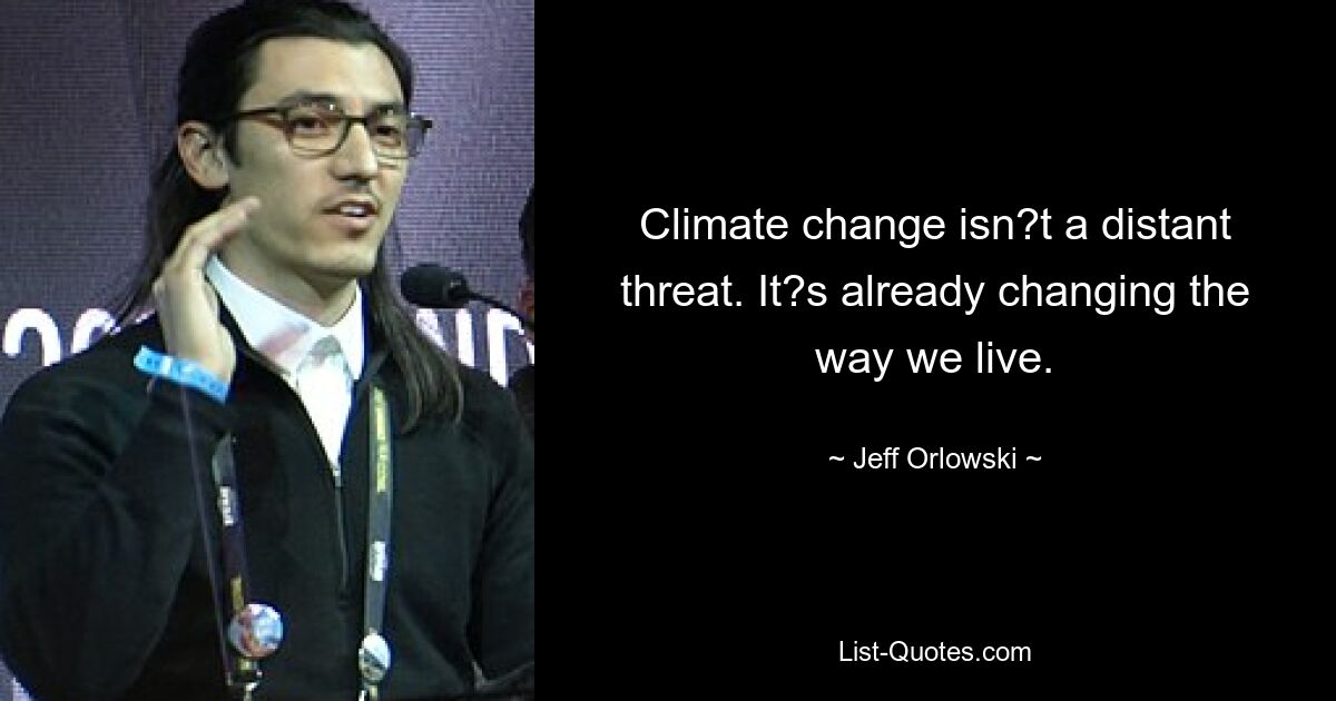 Climate change isn?t a distant threat. It?s already changing the way we live. — © Jeff Orlowski