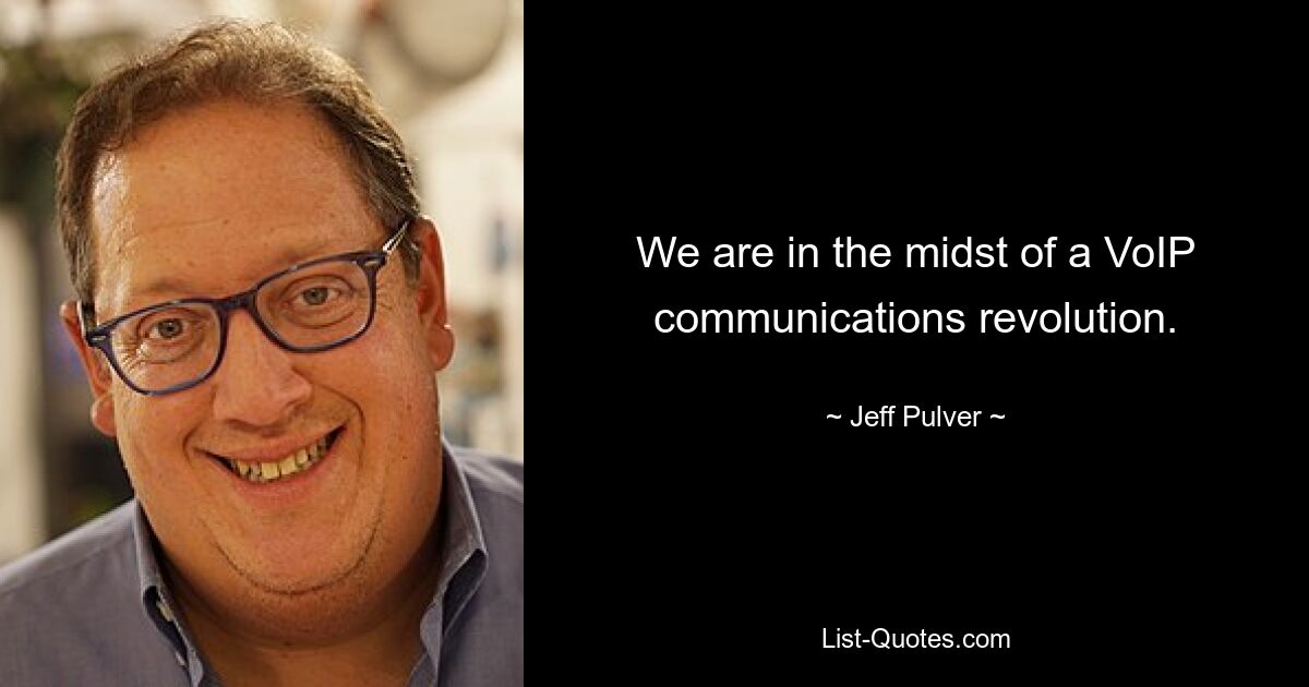 We are in the midst of a VoIP communications revolution. — © Jeff Pulver