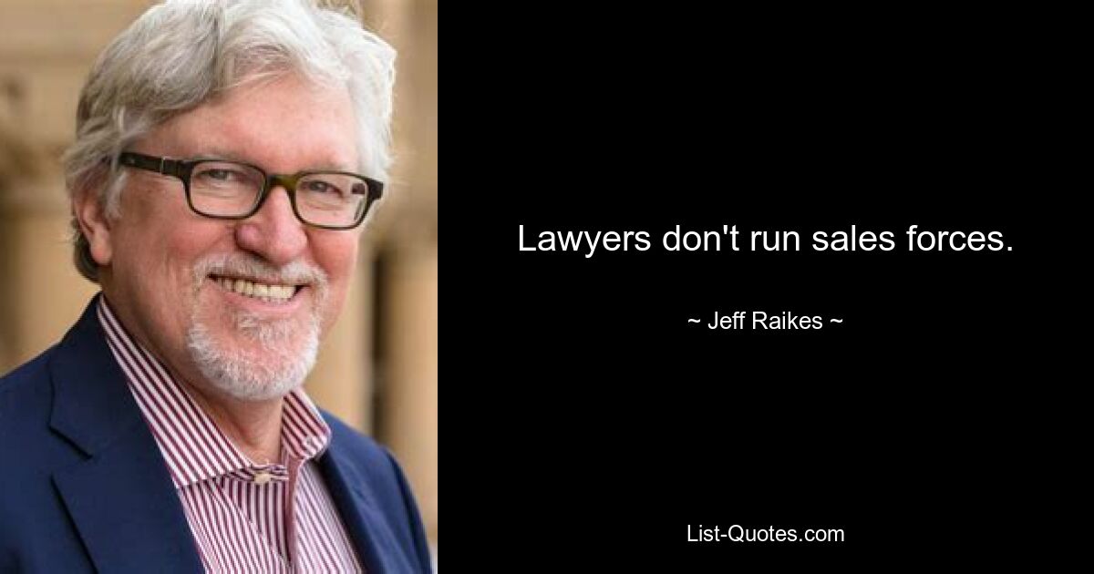 Lawyers don't run sales forces. — © Jeff Raikes