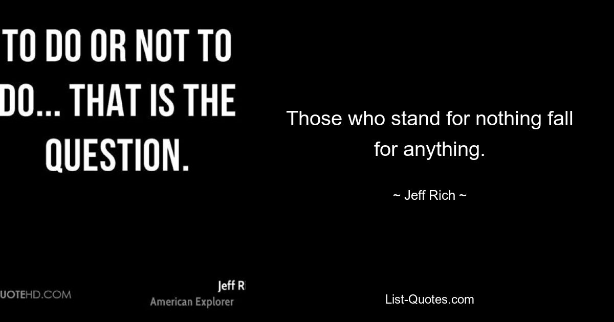 Those who stand for nothing fall for anything. — © Jeff Rich