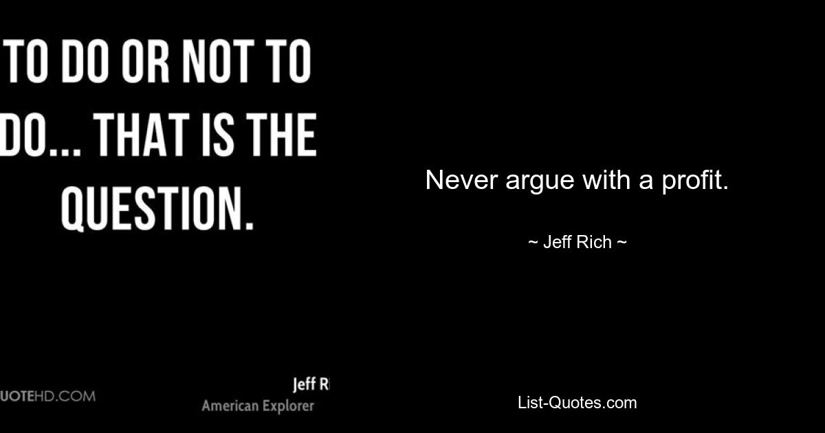 Never argue with a profit. — © Jeff Rich