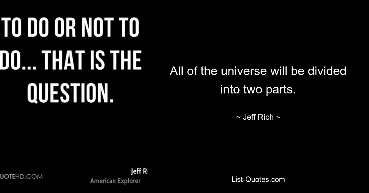 All of the universe will be divided into two parts. — © Jeff Rich